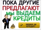 Пока другие предлагают, МЫ выдаем. Кредит.